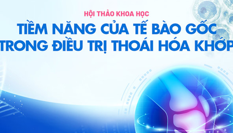 hoi-thao-khoa-hoc-tiem-nang-cua-te-bao-goc-trong-dieu-tri-thoai-hoa-khop